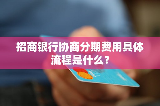 招商银行协商分期费用具体流程是什么？