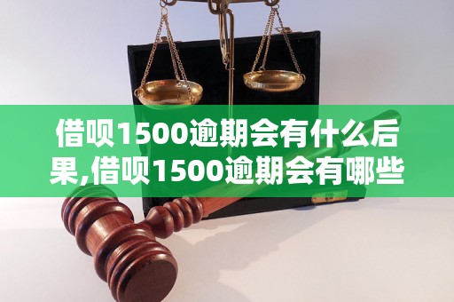 借呗1500逾期会有什么后果,借呗1500逾期会有哪些催收方式