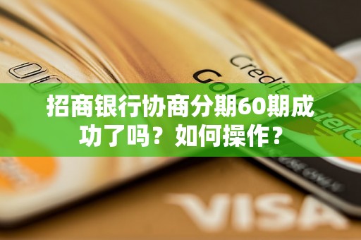 招商银行协商分期60期成功了吗？如何操作？