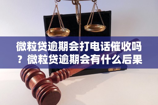 微粒贷逾期会打电话催收吗？微粒贷逾期会有什么后果？