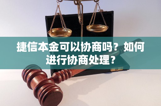 捷信本金可以协商吗？如何进行协商处理？