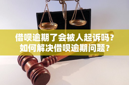 借呗逾期了会被人起诉吗？如何解决借呗逾期问题？