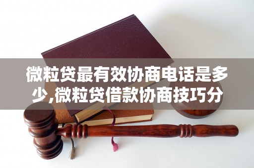 微粒贷最有效协商电话是多少,微粒贷借款协商技巧分享