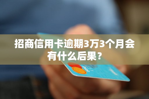 招商信用卡逾期3万3个月会有什么后果？