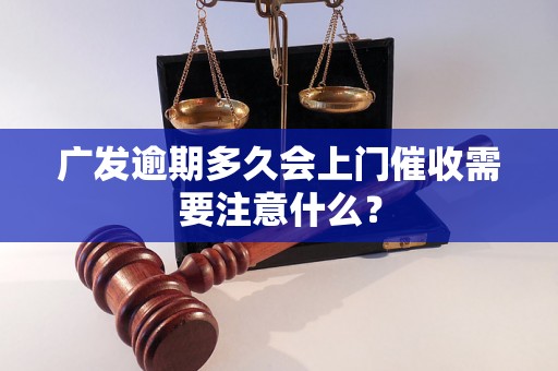 广发逾期多久会上门催收需要注意什么？