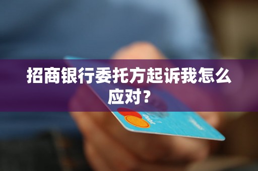 招商银行委托方起诉我怎么应对？