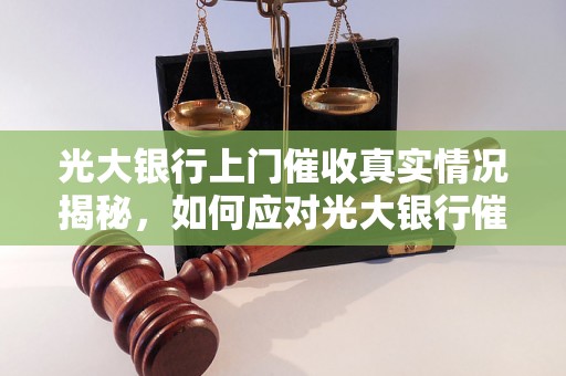 光大银行上门催收真实情况揭秘，如何应对光大银行催收电话