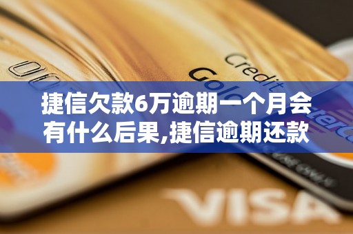 捷信欠款6万逾期一个月会有什么后果,捷信逾期还款会影响信用吗