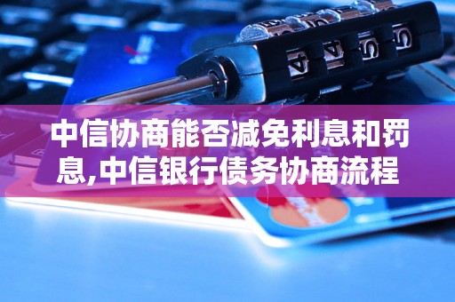 中信协商能否减免利息和罚息,中信银行债务协商流程详解