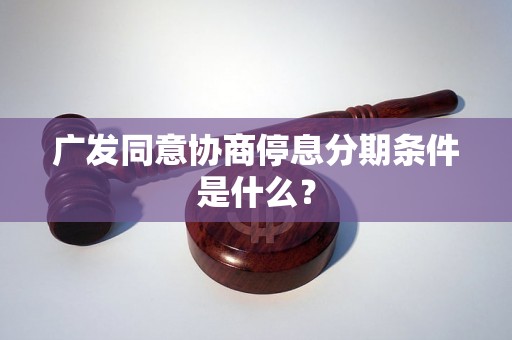 广发同意协商停息分期条件是什么？