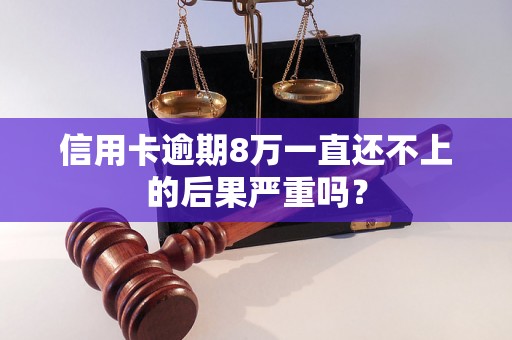 信用卡逾期8万一直还不上的后果严重吗？