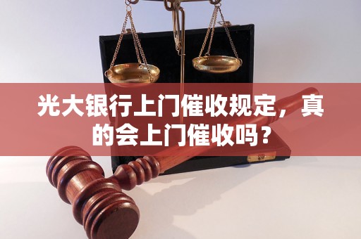 光大银行上门催收规定，真的会上门催收吗？