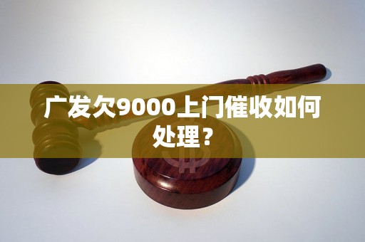 广发欠9000上门催收如何处理？