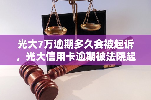 光大7万逾期多久会被起诉，光大信用卡逾期被法院起诉的后果