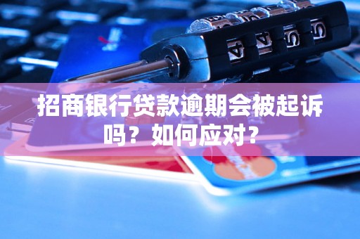 招商银行贷款逾期会被起诉吗？如何应对？