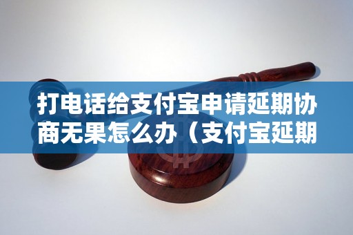 打电话给支付宝申请延期协商无果怎么办（支付宝延期协商失败处理方法）