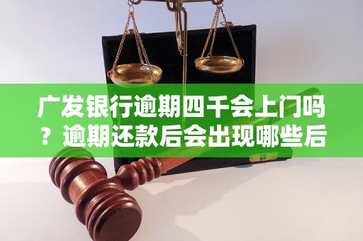 广发银行逾期四千会上门吗？逾期还款后会出现哪些后果？