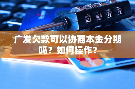 广发欠款可以协商本金分期吗？如何操作？