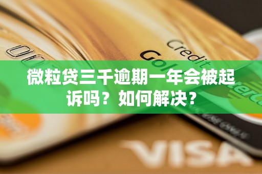 微粒贷三千逾期一年会被起诉吗？如何解决？