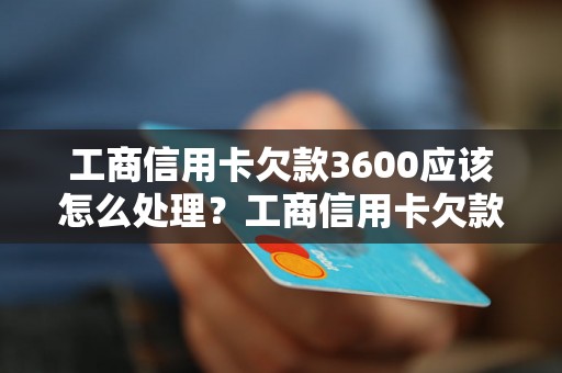 工商信用卡欠款3600应该怎么处理？工商信用卡欠款处理方法介绍