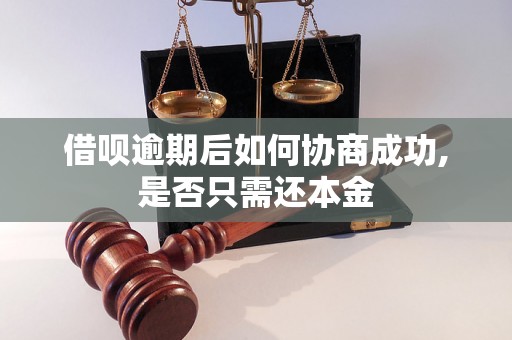 借呗逾期后如何协商成功,是否只需还本金