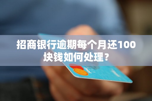 招商银行逾期每个月还100块钱如何处理？