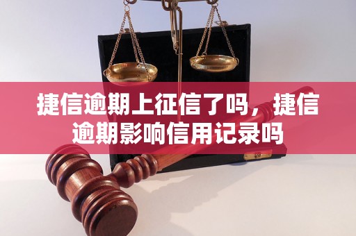 捷信逾期上征信了吗，捷信逾期影响信用记录吗