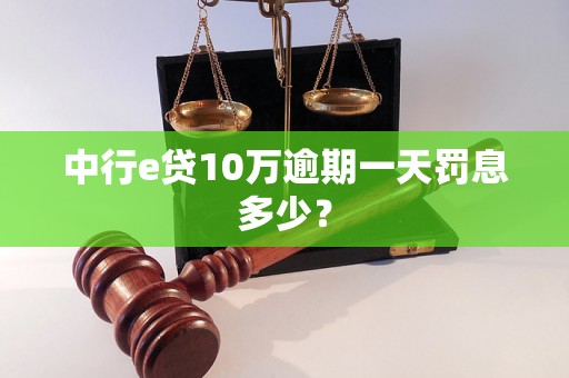 中行e贷10万逾期一天罚息多少？