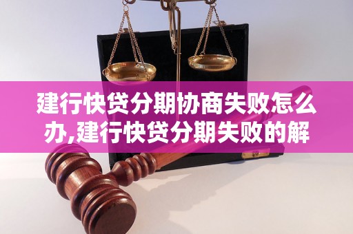 建行快贷分期协商失败怎么办,建行快贷分期失败的解决方案