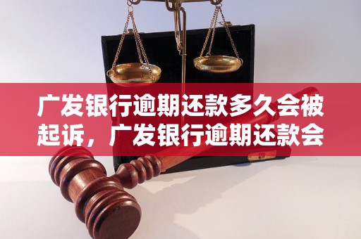 广发银行逾期还款多久会被起诉，广发银行逾期还款会有什么后果