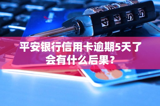 平安银行信用卡逾期5天了会有什么后果？