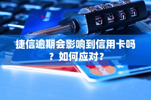 捷信逾期会影响到信用卡吗？如何应对？