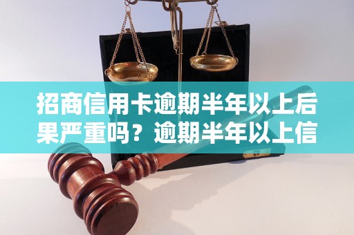 招商信用卡逾期半年以上后果严重吗？逾期半年以上信用卡后果有哪些？