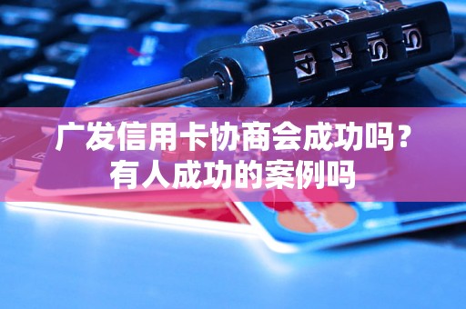 广发信用卡协商会成功吗？有人成功的案例吗