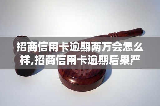 招商信用卡逾期两万会怎么样,招商信用卡逾期后果严重吗