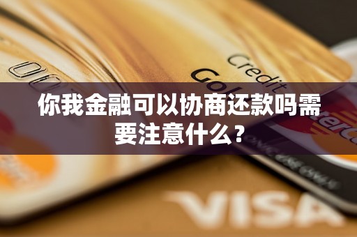 你我金融可以协商还款吗需要注意什么？