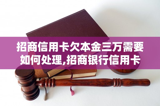 招商信用卡欠本金三万需要如何处理,招商银行信用卡逾期还款规定