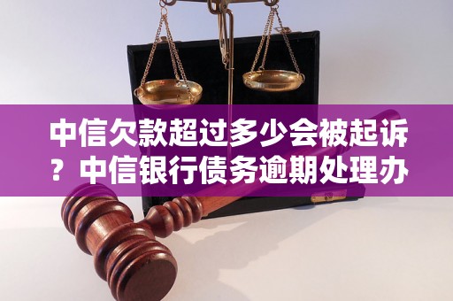 中信欠款超过多少会被起诉？中信银行债务逾期处理办法