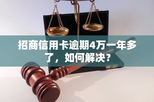 招商信用卡逾期4万一年多了，如何解决？