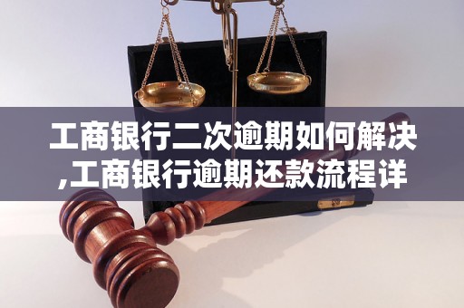 工商银行二次逾期如何解决,工商银行逾期还款流程详解