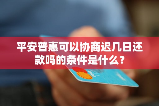 平安普惠可以协商迟几日还款吗的条件是什么？