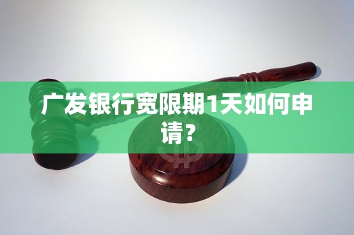 广发银行宽限期1天如何申请？