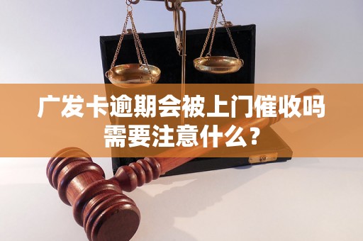 广发卡逾期会被上门催收吗需要注意什么？