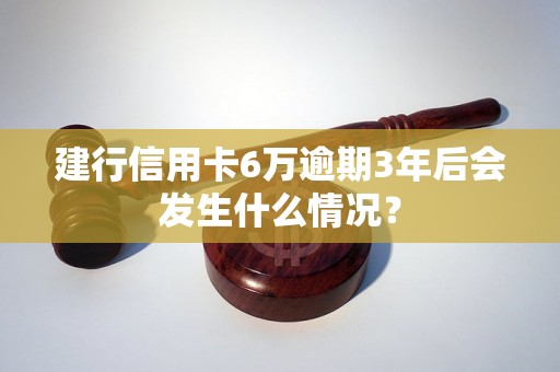 建行信用卡6万逾期3年后会发生什么情况？