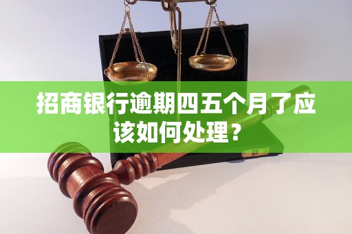 招商银行逾期四五个月了应该如何处理？