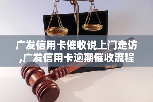 广发信用卡催收说上门走访,广发信用卡逾期催收流程解析