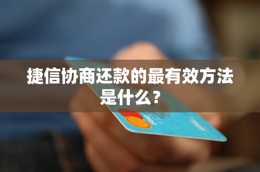 捷信协商还款的最有效方法是什么？