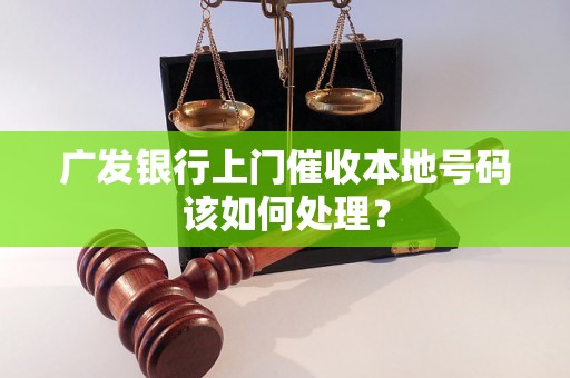 广发银行上门催收本地号码该如何处理？