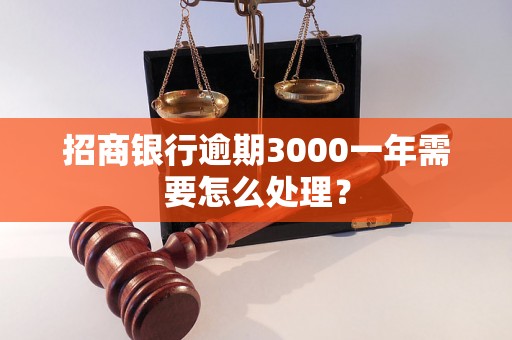 招商银行逾期3000一年需要怎么处理？