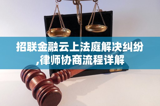 招联金融云上法庭解决纠纷,律师协商流程详解